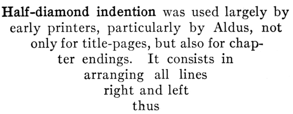 #Half-diamond indention was used largely by early printers,
 particularly by Aldus, not only for title-pages, but also
 for chapter endings. It consists in arranging all lines
 right and left thus#